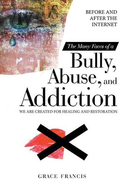 The Many Faces Of A Bully, Abuse, And Addiction: Before After Internet We Are Created For Healing Restoration