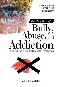 The Many Faces Of A Bully, Abuse, And Addiction: Before After Internet We Are Created For Healing Restoration