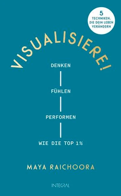 Visualisiere!: Denken, fühlen, performen wie die Top 1%. 5 Techniken, die dein Leben verändern