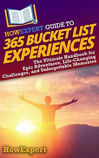 HowExpert Guide to 365 Bucket List Experiences: The Ultimate Handbook for Epic Adventures, Life-Changing Challenges, and Unforgettable Memories