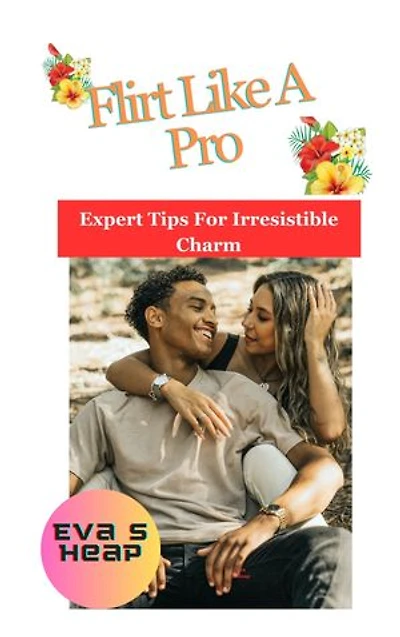 Flirt like a pro: expert tips for irresistible charm