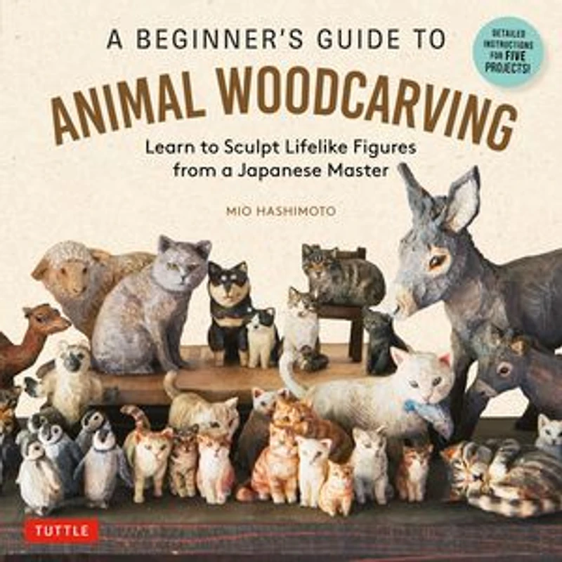 a Beginner's Guide to Animal Woodcarving: Learn Sculpt Lifelike Figures from Japanese Master (Detailed Instructions for 5 Projects!)