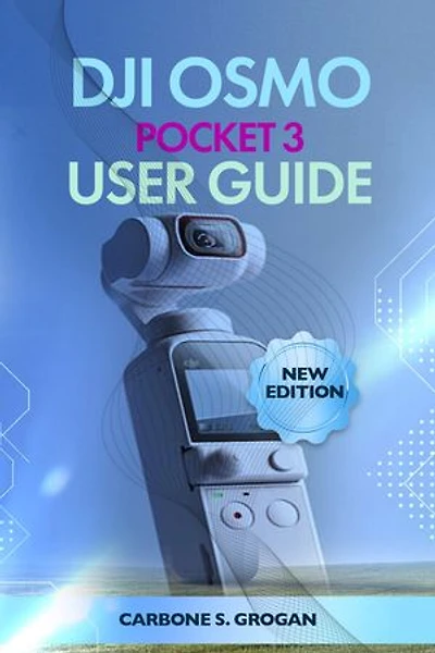 DJI Osmo Pocket 3 User Guide: Learn 4K Video, 3-Axis Gimbal Stabilization, ActiveTrack, and Cinematic Content Creation