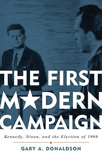 the First Modern Campaign: Kennedy, Nixon, and Election of 1960