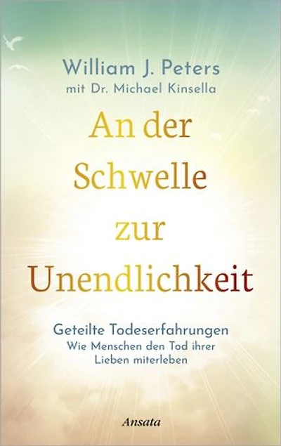 An der Schwelle zur Unendlichkeit: Geteilte Todeserfahrungen: Wie Menschen den Tod ihrer Lieben miterleben. Einblicke in die Unsterblichkeit der Seele