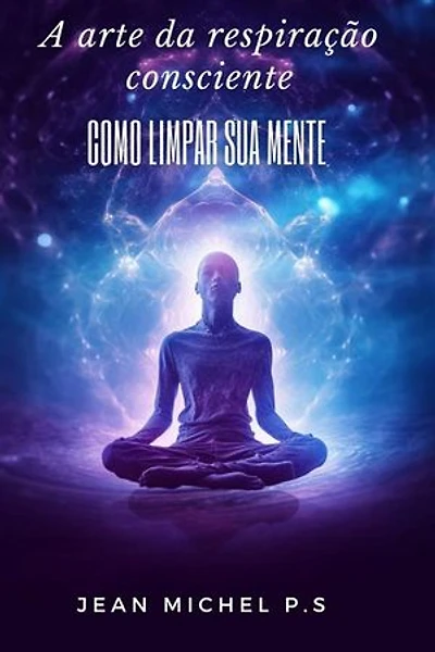 A arte da Respiração Consciente - Como Limpar sua Mente