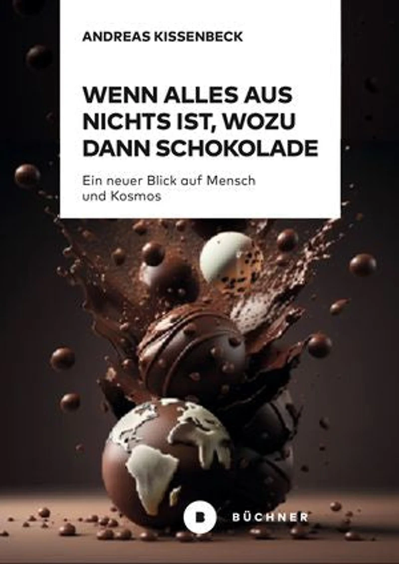 Wenn Alles aus Nichts ist, wozu dann Schokolade: Ein neuer Blick auf Mensch und Kosmos