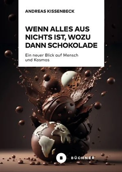 Wenn Alles aus Nichts ist, wozu dann Schokolade: Ein neuer Blick auf Mensch und Kosmos
