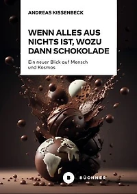Wenn Alles aus Nichts ist, wozu dann Schokolade: Ein neuer Blick auf Mensch und Kosmos