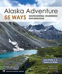 Alaska Adventure 55 Ways: Southcentral Wilderness Explorations