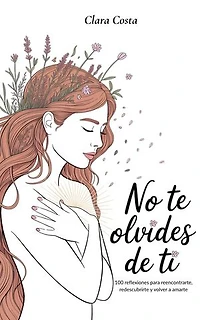 No Te Olvides de Ti: 100 reflexiones para reencontrarte, redescubrirte y volver a amarte