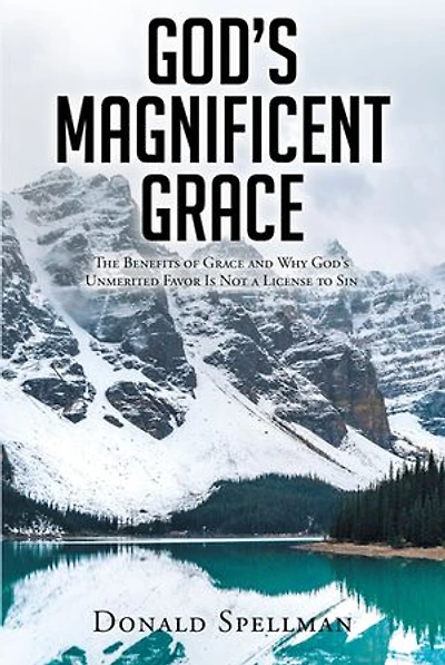 God's Magnificent Grace: The Benefits of Grace and Why Unmerited Favor Is Not a License to Sin