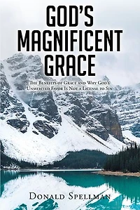 God's Magnificent Grace: The Benefits of Grace and Why Unmerited Favor Is Not a License to Sin
