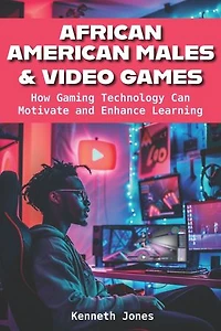 African American Males and Video Games: How Gaming Technology Can Motivate Enhance Learning