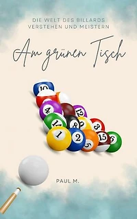 Am Grünen Tisch: Die Welt des Billiards verstehen und meistern