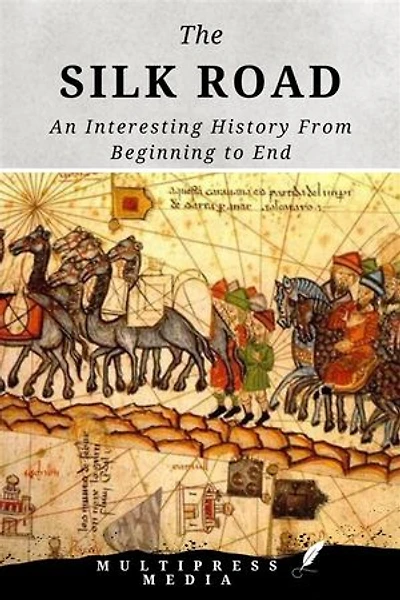 The Silk Road: An Interesting History From Beginning to End