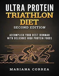 Ultra Protein Triathlon Diet Second Edition - Accomplish Your Best Ironman With Delicious High Protein Foods