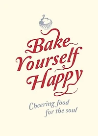 Bake Yourself Happy: Cheering Food For the Soul