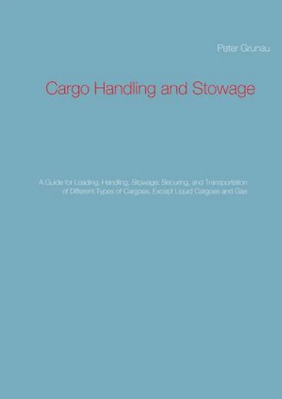 Cargo Handling and Stowage: A Guide for Loading, Handling, Stowage, Securing, Transportation of Different Types Cargoes, Except Liquid Cargoes Gas