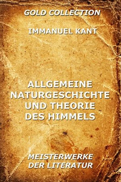 Allgemeine Naturgeschichte und Theorie des Himmels: Struktur Kosmos: Versuch von der Verfassung dem mechanischen Ursprunge ganzen Weltgebäudes, nach Newtonischen Grundsätzen abgehandelt