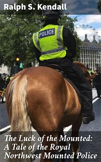 The Luck of the Mounted: A Tale of the Royal Northwest Mounted Police: Enriched edition. Courage and Justice: A Thrilling Tale of the Royal Northwest Mounted Police