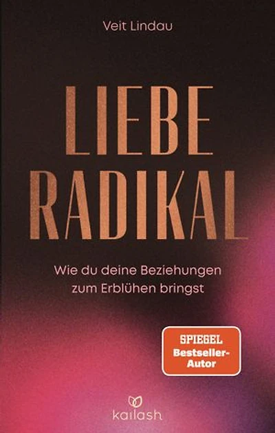 Liebe radikal: Wie du deine Beziehungen zum Erblühen bringst