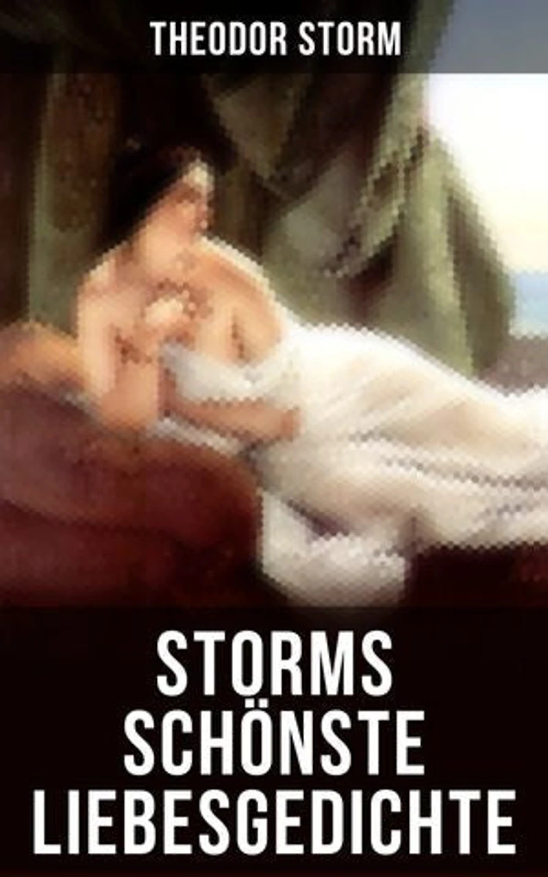 Storms schönste Liebesgedichte: Bereicherte Ausgabe. Romantische Sehnsucht und melancholischer Realismus in zeitlosen Versen aus norddeutschen Landschaften