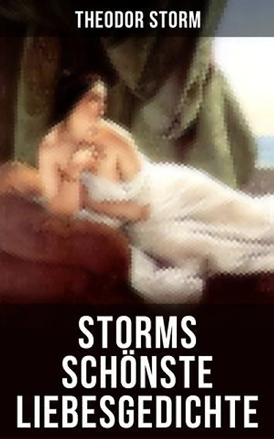 Storms schönste Liebesgedichte: Bereicherte Ausgabe. Romantische Sehnsucht und melancholischer Realismus in zeitlosen Versen aus norddeutschen Landschaften