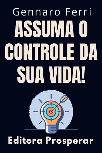 Assuma O Controle Da Sua Vida! - Dicas E Estratégias Para Você Se Tornar O Dono Do Seu Destino: Coleção Inteligência Emocional, #9