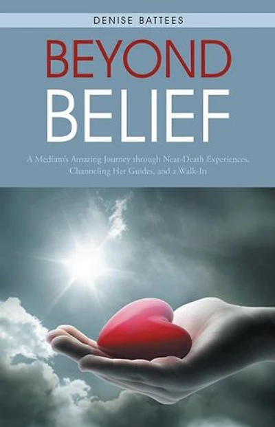 Beyond Belief: a Medium's Amazing Journey Through Near-Death Experiences, Channeling Her Guides, and Walk-In