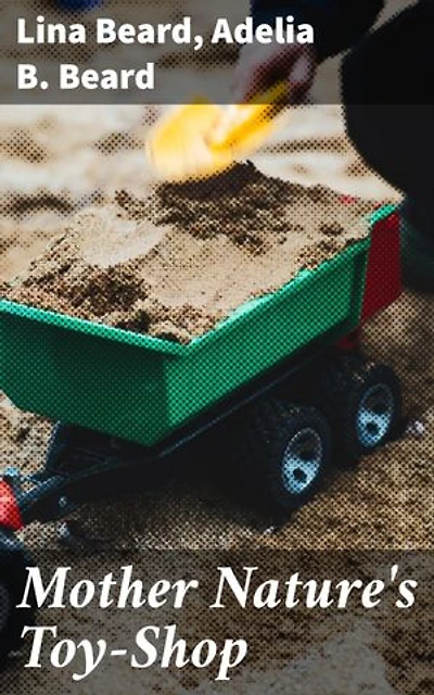 Mother Nature's Toy-Shop: Crafting Nature's Delights: A Journey into Creative Play and Timeless Inspiration