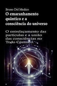 O emaranhamento quântico e a consciência do universo: O entrelaçamento das partículas e a união das consciências no Todo Cósmico.