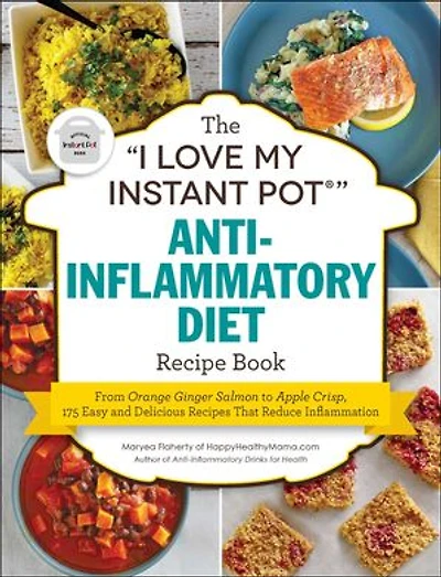 The "I Love My Instant Pot®" Anti-Inflammatory Diet Recipe Book: From Orange Ginger Salmon to Apple Crisp, 175 Easy and Delicious Recipes That Reduce Inflammation