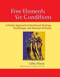 Five Elements, Six Conditions: A Taoist Approach to Emotional Healing, Psychology, and Internal Alchemy