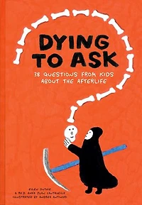 Dying to Ask: 38 Questions from Kids about Death