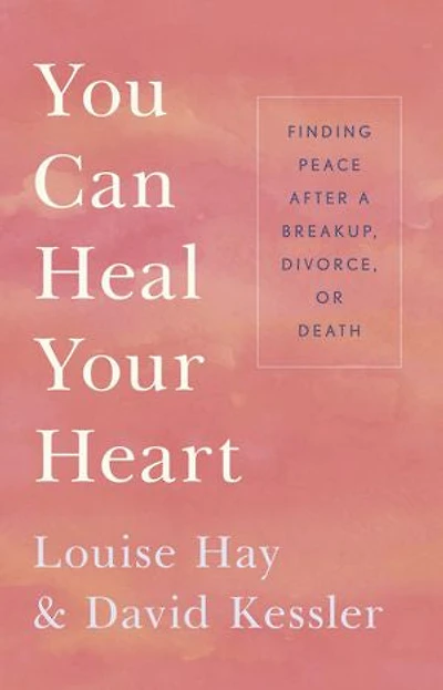 You Can Heal Your Heart: Finding Peace After A Breakup, Divorce, Or Death