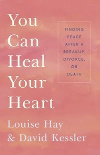 You Can Heal Your Heart: Finding Peace After A Breakup, Divorce, Or Death