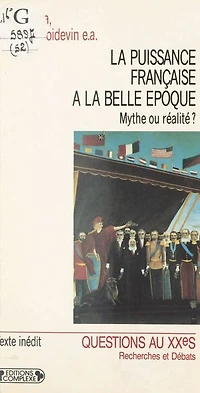 La Puissance française à la «Belle Époque» : Mythe ou réalité ?: Actes du colloque de Paris, 14-15 décembre 1989