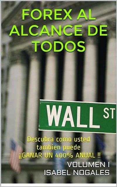 FOREX AL ALCANCE DE TODOS volumen I: Descubra como usted también puede ¡¡GANAR UN 400% ANUAL!!
