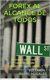 FOREX AL ALCANCE DE TODOS volumen I: Descubra como usted también puede ¡¡GANAR UN 400% ANUAL!!
