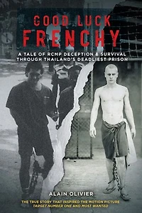 Good Luck Frenchy: A Tale Of Rcmp Deception & Survival Through Thailand's Deadliest Prison