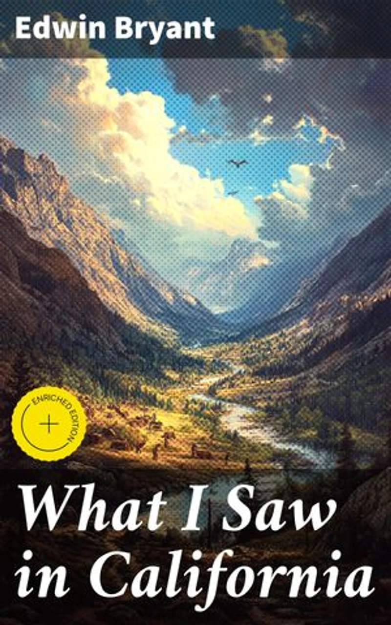 What I Saw in California: Enriched edition. A Historical Travelogue of Gold Rush Frontier Adventures