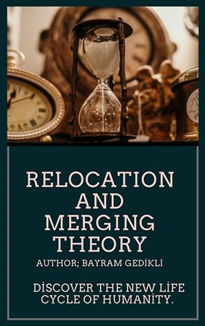 RELOCATION AND MERGING THEORY: Discover the new life cycle of humanity.