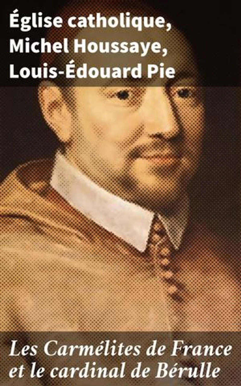 Les Carmélites de France et le cardinal de Bérulle: Édition enrichie. Exploration de la spiritualité carmélitaine en France au 17e siècle