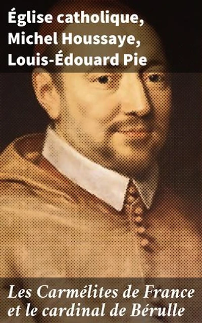 Les Carmélites de France et le cardinal de Bérulle: Édition enrichie. Exploration de la spiritualité carmélitaine en France au 17e siècle