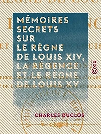 Mémoires secrets sur le règne de Louis XIV, la Régence et le règne de Louis XV