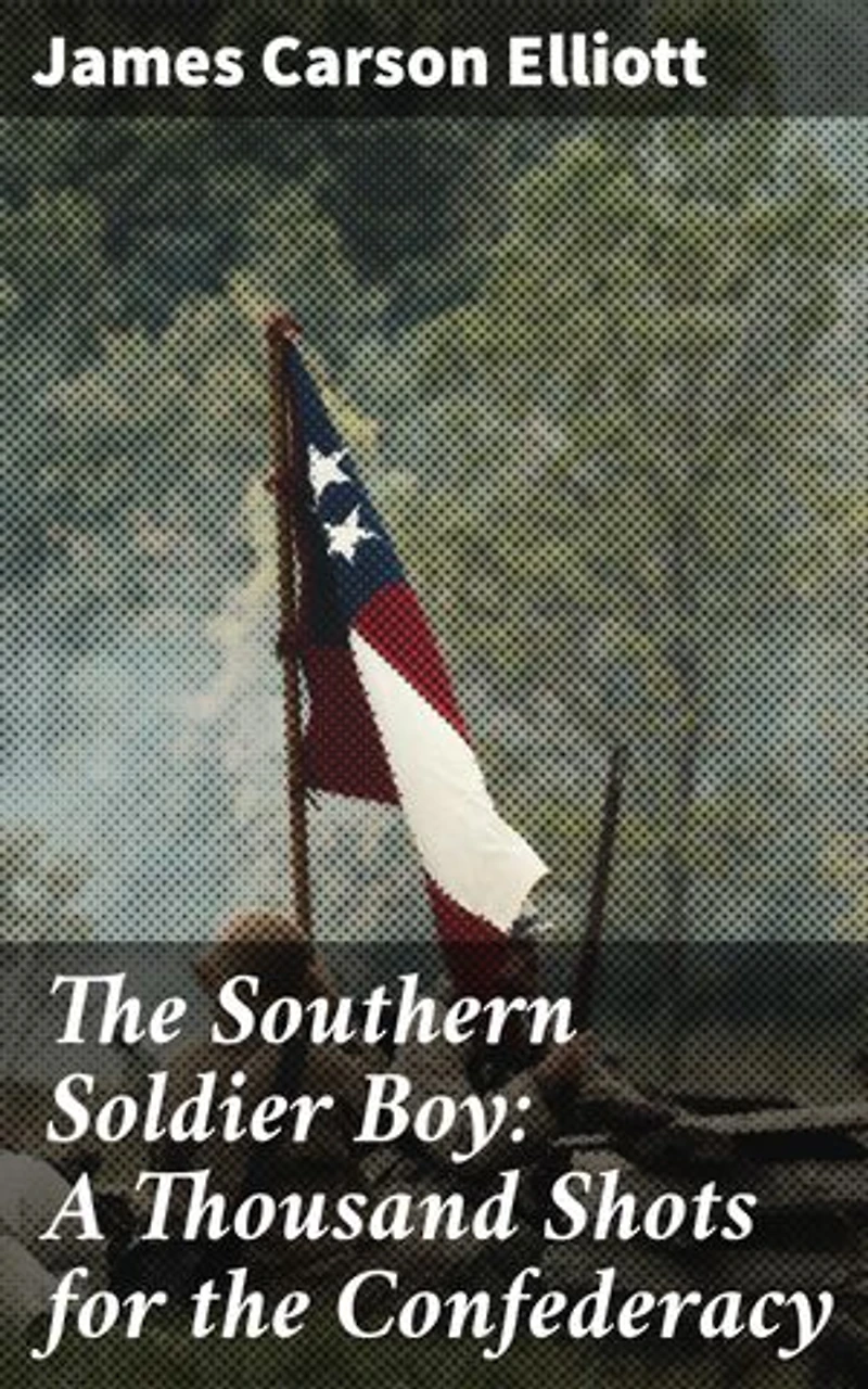 The Southern Soldier Boy: A Thousand Shots for the Confederacy: Enriched edition. A Confederate Soldier's Harrowing Journey Through Civil War
