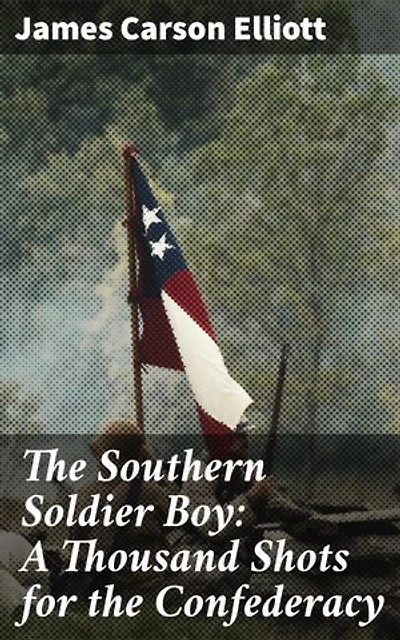 The Southern Soldier Boy: A Thousand Shots for the Confederacy: Enriched edition. A Confederate Soldier's Harrowing Journey Through Civil War