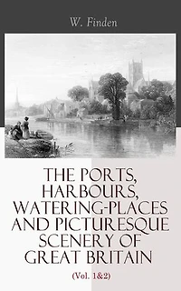 The Ports, Harbours, Watering-places and Picturesque Scenery of Great Britain (Vol. 1&2): Complete Edition