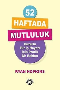 52 Haftada Mutluluk - Huzurlu Bir İş Hayatı İçin Pratik Bir Rehber